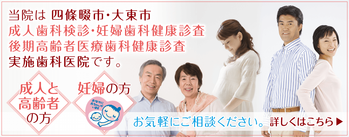 当院は四條畷市・大東市「成人歯科検診・後期高齢者医療歯科健康診査・妊婦歯科健康診査」実施歯科医院です。お気軽にご相談ください。詳しくはこちら。